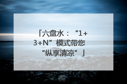 六盘水：“1+3+N”模式带您“纵享清凉”