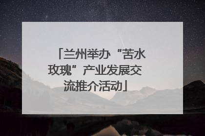 兰州举办“苦水玫瑰”产业发展交流推介活动