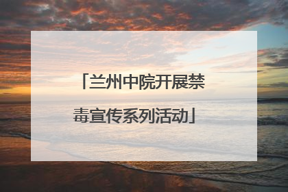 兰州中院开展禁毒宣传系列活动