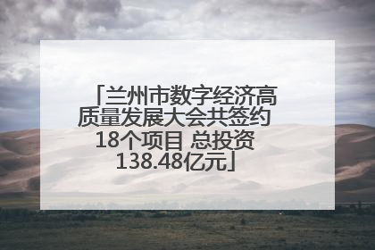 兰州市数字经济高质量发展大会共签约18个项目 总投资138.48亿元