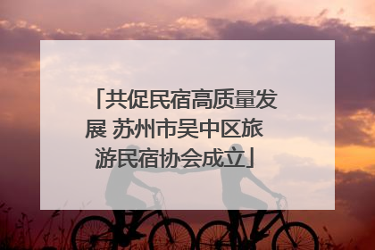 共促民宿高质量发展 苏州市吴中区旅游民宿协会成立