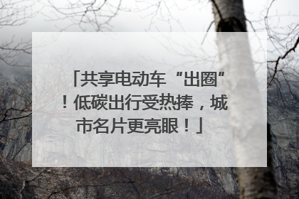 共享电动车“出圈”！低碳出行受热捧，城市名片更亮眼！