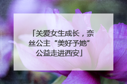 关爱女生成长，奈丝公主“美好予她”公益走进西安