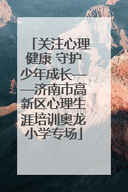 关注心理健康 守护少年成长——济南市高新区心理生涯培训奥龙小学专场