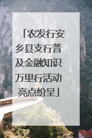 农发行安乡县支行普及金融知识万里行活动亮点纷呈