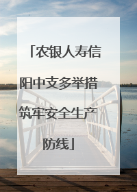农银人寿信阳中支多举措筑牢安全生产防线