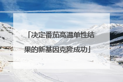 决定番茄高温单性结果的新基因克隆成功