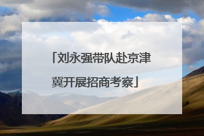刘永强带队赴京津冀开展招商考察