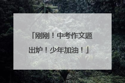 刚刚！中考作文题出炉！少年加油！