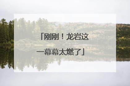 刚刚！龙岩这一幕幕太燃了