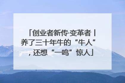 创业者新传·变革者丨养了三十年牛的“牛人”，还想“一鸣”惊人