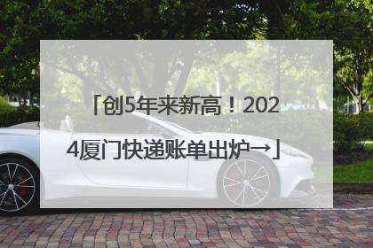 创5年来新高！2024厦门快递账单出炉→