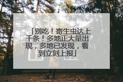 别吃！寄生虫达上千条！多地正大量出现，多地已发现，看到立刻上报