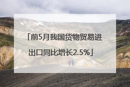 前5月我国货物贸易进出口同比增长2.5%
