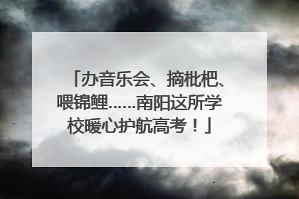 办音乐会、摘枇杷、喂锦鲤……南阳这所学校暖心护航高考！