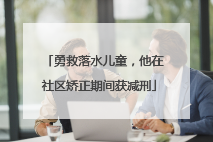 勇救落水儿童，他在社区矫正期间获减刑