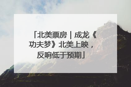 北美票房｜成龙《功夫梦》北美上映，反响低于预期