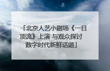 北京人艺小剧场《一日顶流》上演 与观众探讨数字时代新鲜话题