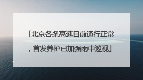 北京各条高速目前通行正常，首发养护已加强雨中巡视