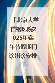 北京大学首钢医院2025年端午节假期门诊出诊安排
