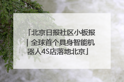 北京日报社区小板报｜全球首个具身智能机器人4S店落地北京