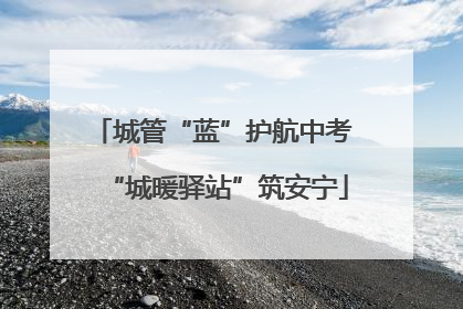城管“蓝”护航中考 “城暖驿站”筑安宁