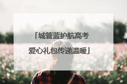 城管蓝护航高考 爱心礼包传递温暖