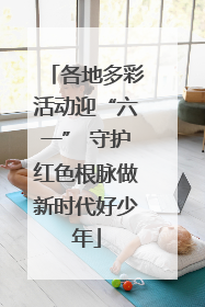 各地多彩活动迎“六一” 守护红色根脉做新时代好少年