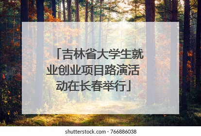 吉林省大学生就业创业项目路演活动在长春举行