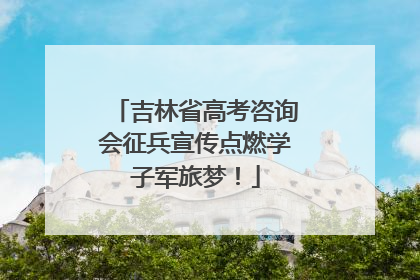 吉林省高考咨询会征兵宣传点燃学子军旅梦！