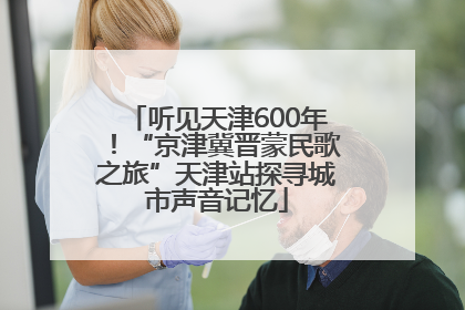 听见天津600年！“京津冀晋蒙民歌之旅”天津站探寻城市声音记忆