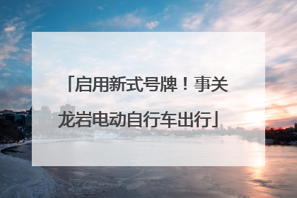 启用新式号牌！事关龙岩电动自行车出行