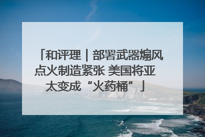 和评理｜部署武器煽风点火制造紧张 美国将亚太变成“火药桶”