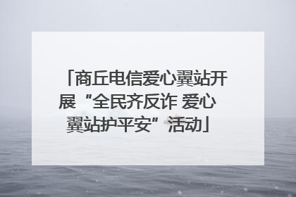 商丘电信爱心翼站开展“全民齐反诈 爱心翼站护平安”活动