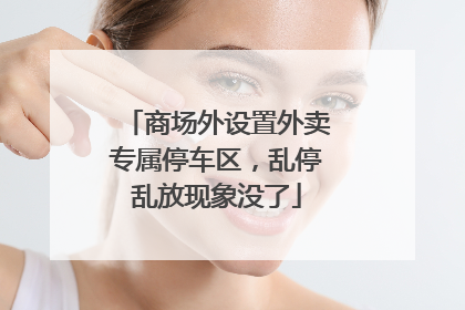 商场外设置外卖专属停车区，乱停乱放现象没了