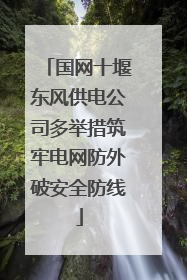 国网十堰东风供电公司多举措筑牢电网防外破安全防线