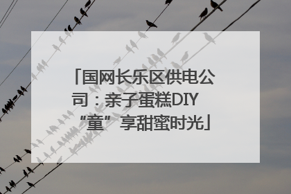 国网长乐区供电公司：亲子蛋糕DIY“童”享甜蜜时光