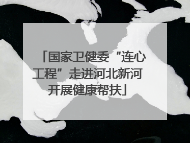 国家卫健委“连心工程”走进河北新河开展健康帮扶