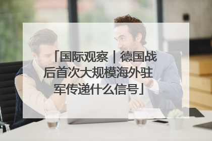 国际观察｜德国战后首次大规模海外驻军传递什么信号