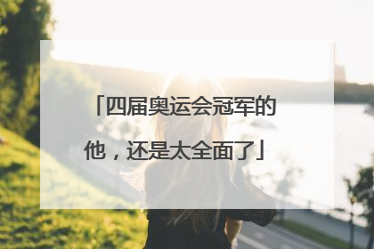 四届奥运会冠军的他，还是太全面了