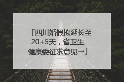 四川婚假拟延长至20+5天，省卫生健康委征求意见→