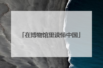 在博物馆里读懂中国