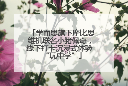 学而思旗下摩比思维机联名小猪佩奇，线下打卡沉浸式体验“玩中学”