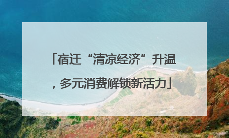 宿迁“清凉经济”升温，多元消费解锁新活力