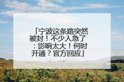 宁波这条路突然被封！不少人急了：影响太大！何时开通？官方回应