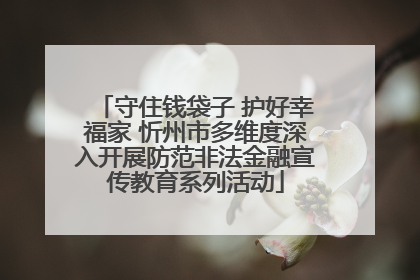 守住钱袋子 护好幸福家 忻州市多维度深入开展防范非法金融宣传教育系列活动