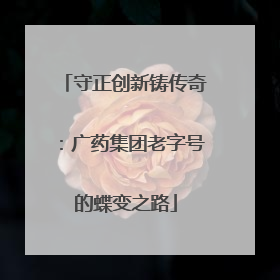 守正创新铸传奇：广药集团老字号的蝶变之路