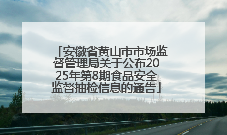 安徽省黄山市市场监督管理局关于公布2025年第8期食品安全监督抽检信息的通告