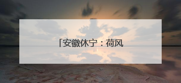 安徽休宁：荷风摇曳夏日乡村