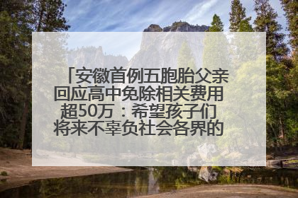 安徽首例五胞胎父亲回应高中免除相关费用超50万：希望孩子们将来不辜负社会各界的帮助与支持